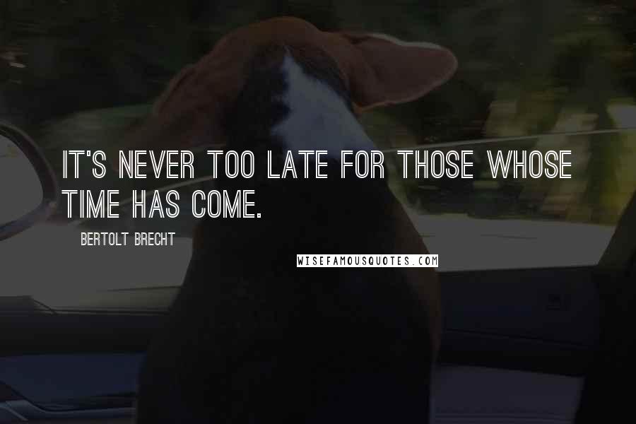 Bertolt Brecht Quotes: It's never too late for those whose time has come.