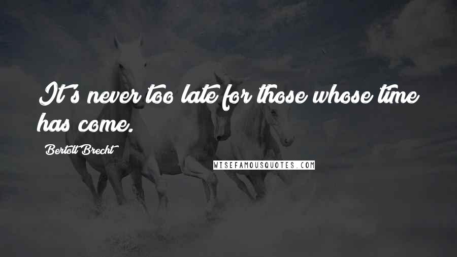 Bertolt Brecht Quotes: It's never too late for those whose time has come.