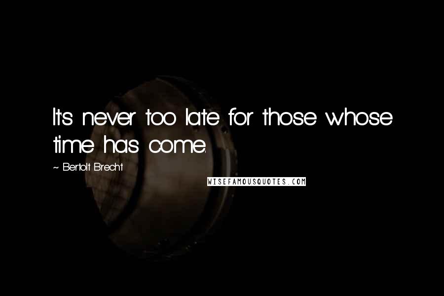 Bertolt Brecht Quotes: It's never too late for those whose time has come.