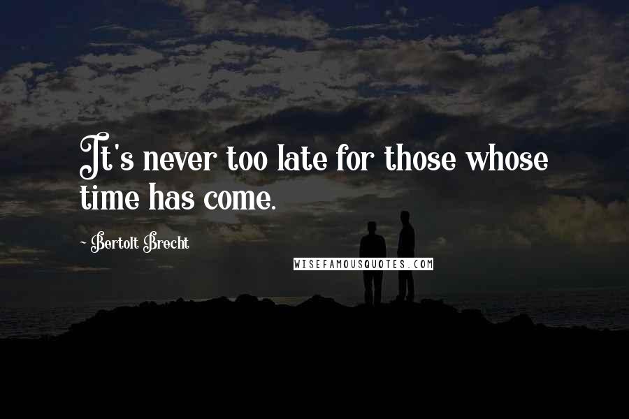 Bertolt Brecht Quotes: It's never too late for those whose time has come.
