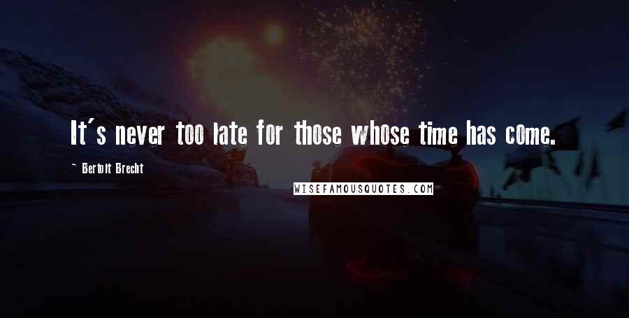 Bertolt Brecht Quotes: It's never too late for those whose time has come.