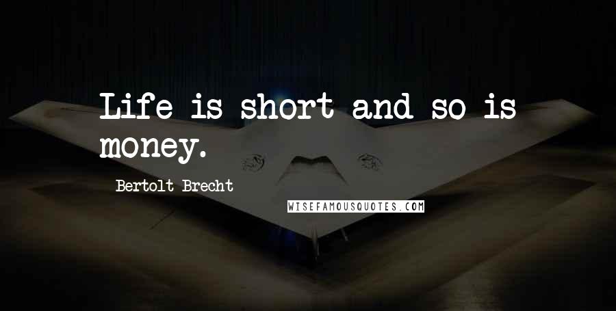 Bertolt Brecht Quotes: Life is short and so is money.