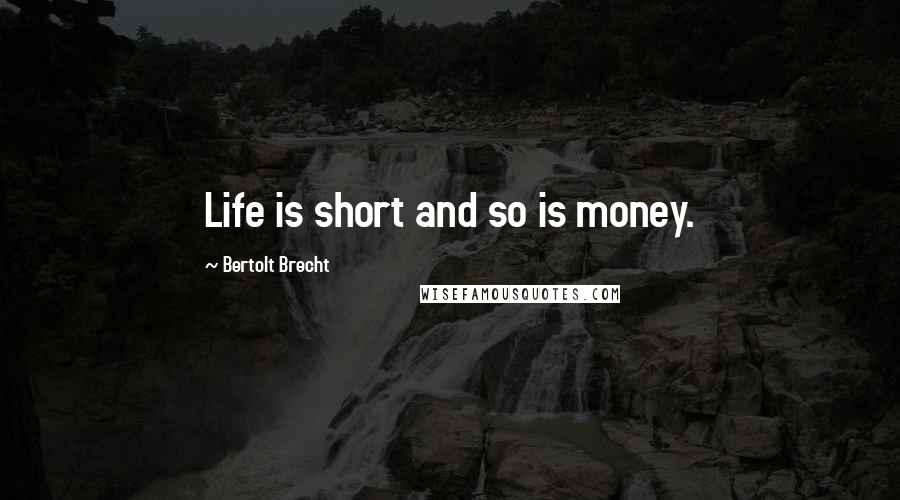 Bertolt Brecht Quotes: Life is short and so is money.