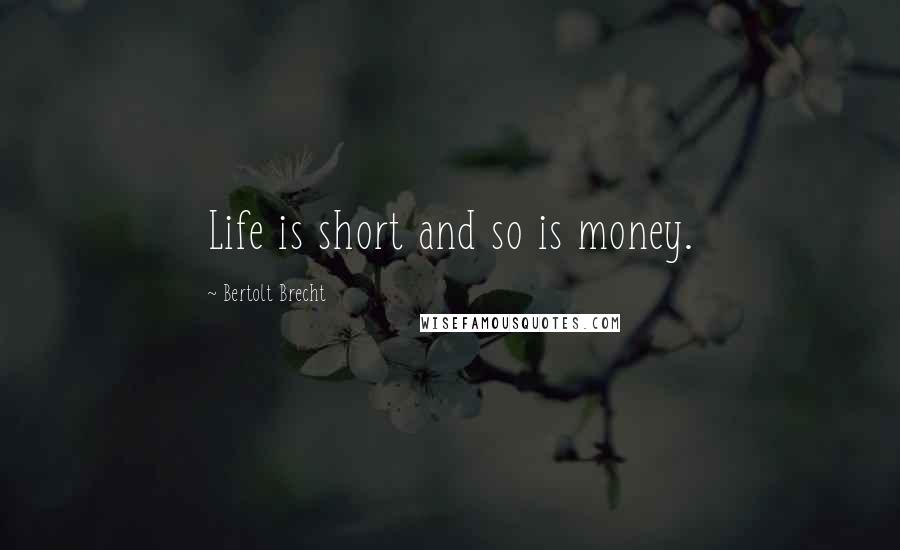 Bertolt Brecht Quotes: Life is short and so is money.