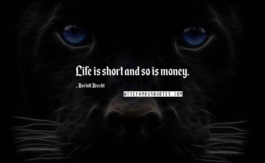 Bertolt Brecht Quotes: Life is short and so is money.