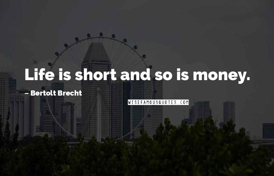 Bertolt Brecht Quotes: Life is short and so is money.