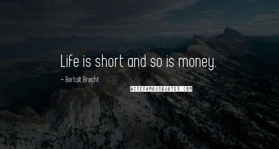 Bertolt Brecht Quotes: Life is short and so is money.