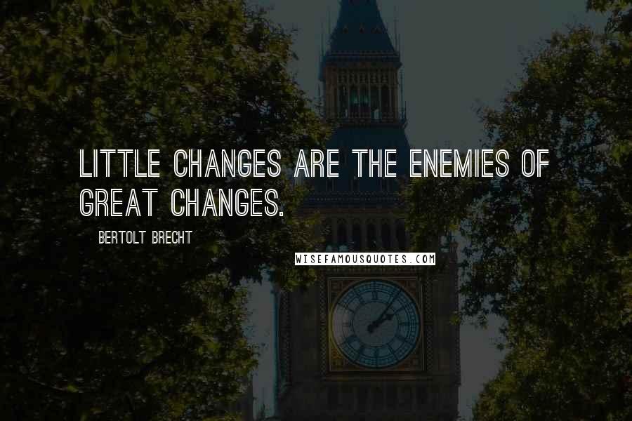 Bertolt Brecht Quotes: Little changes are the enemies of great changes.