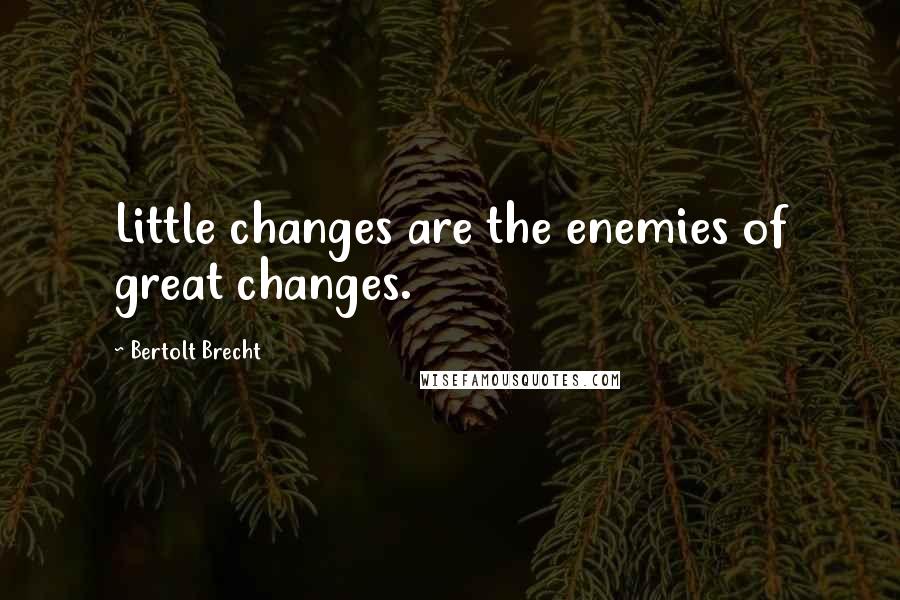 Bertolt Brecht Quotes: Little changes are the enemies of great changes.