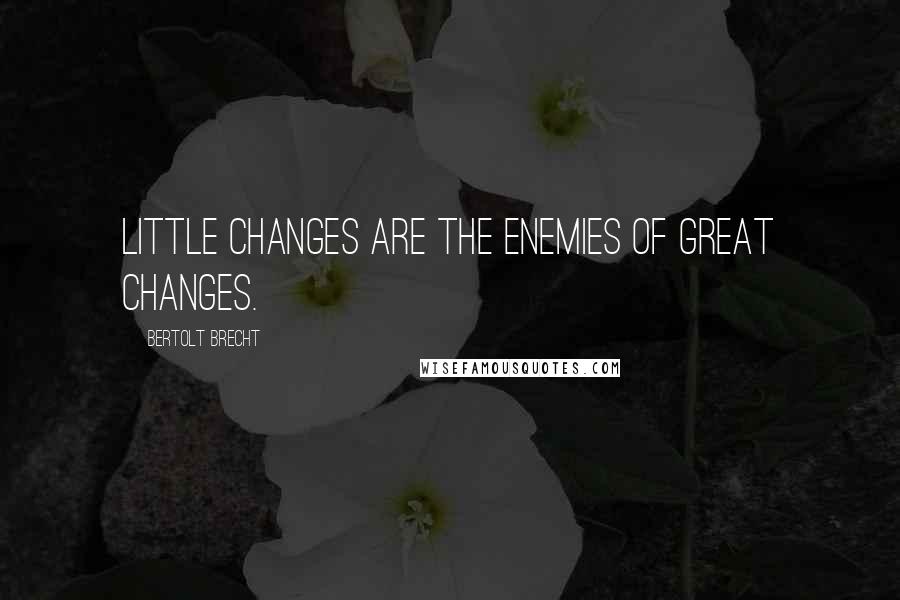 Bertolt Brecht Quotes: Little changes are the enemies of great changes.