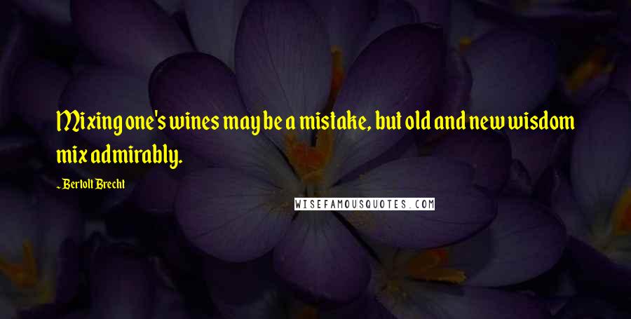 Bertolt Brecht Quotes: Mixing one's wines may be a mistake, but old and new wisdom mix admirably.