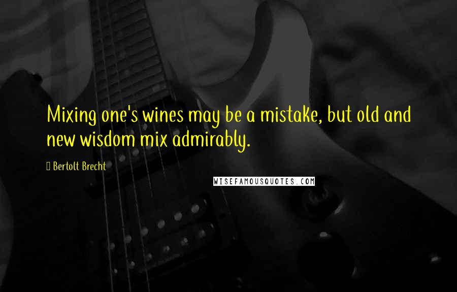 Bertolt Brecht Quotes: Mixing one's wines may be a mistake, but old and new wisdom mix admirably.