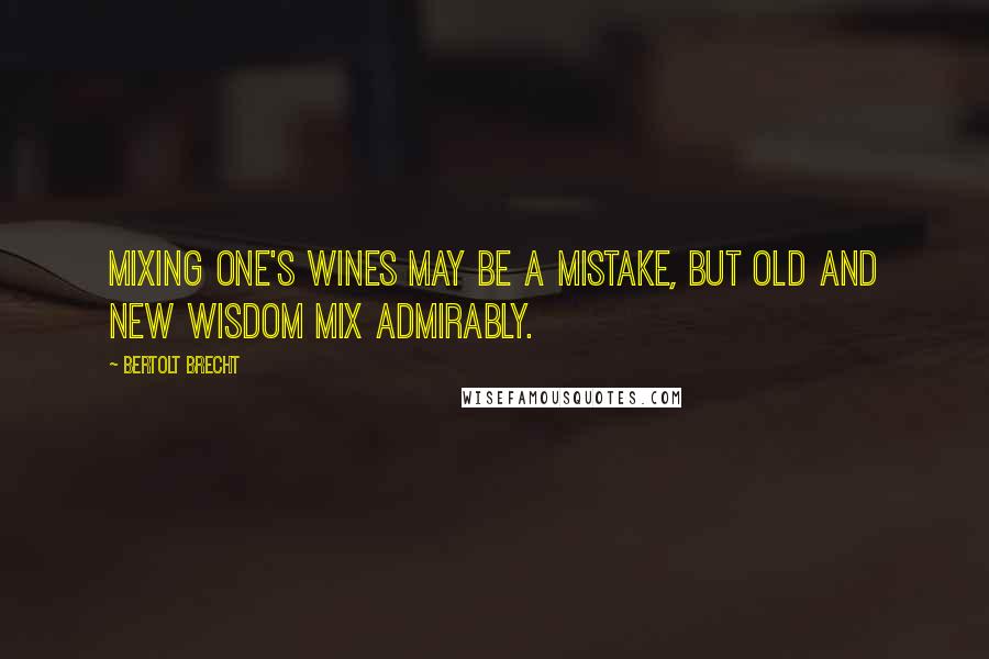 Bertolt Brecht Quotes: Mixing one's wines may be a mistake, but old and new wisdom mix admirably.