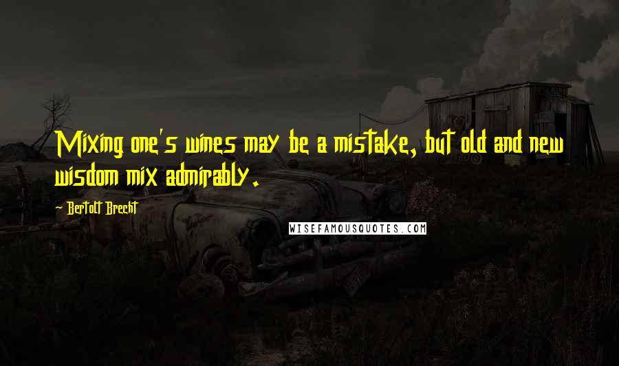 Bertolt Brecht Quotes: Mixing one's wines may be a mistake, but old and new wisdom mix admirably.