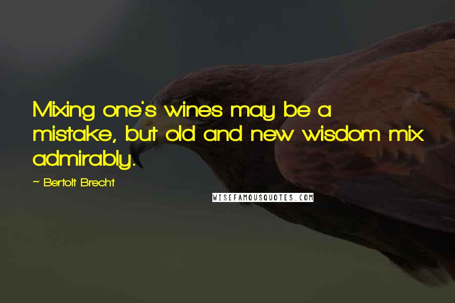 Bertolt Brecht Quotes: Mixing one's wines may be a mistake, but old and new wisdom mix admirably.