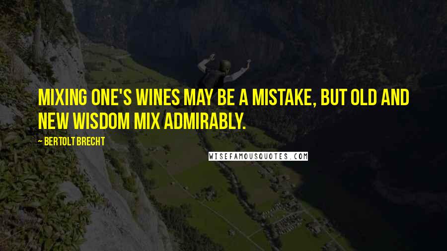 Bertolt Brecht Quotes: Mixing one's wines may be a mistake, but old and new wisdom mix admirably.