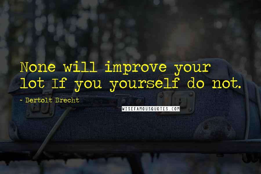 Bertolt Brecht Quotes: None will improve your lot If you yourself do not.