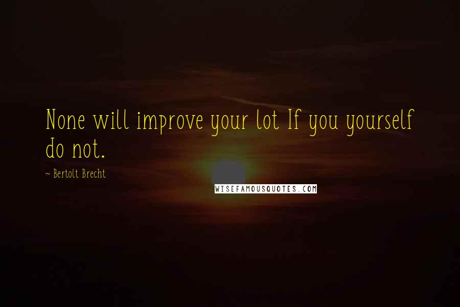 Bertolt Brecht Quotes: None will improve your lot If you yourself do not.