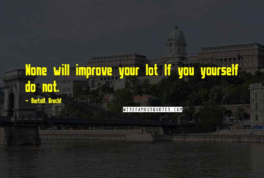 Bertolt Brecht Quotes: None will improve your lot If you yourself do not.