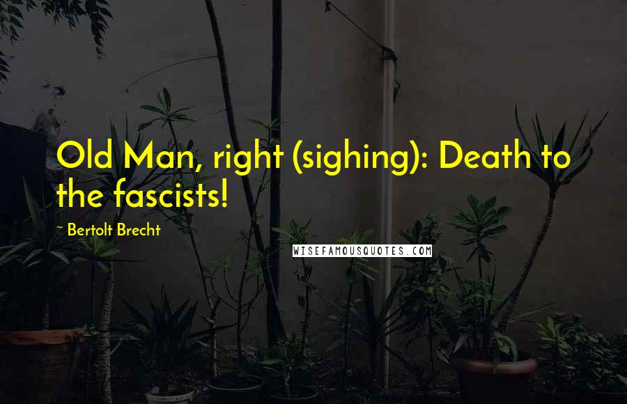 Bertolt Brecht Quotes: Old Man, right (sighing): Death to the fascists!