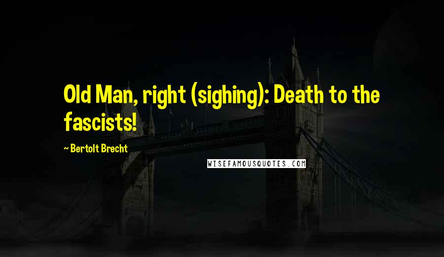 Bertolt Brecht Quotes: Old Man, right (sighing): Death to the fascists!