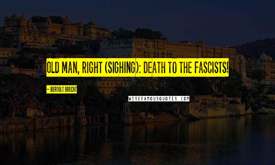 Bertolt Brecht Quotes: Old Man, right (sighing): Death to the fascists!