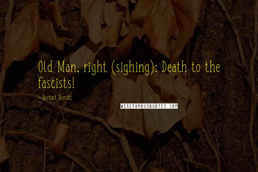 Bertolt Brecht Quotes: Old Man, right (sighing): Death to the fascists!