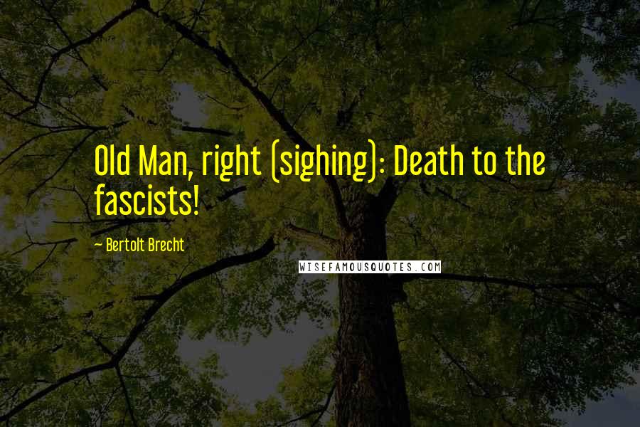 Bertolt Brecht Quotes: Old Man, right (sighing): Death to the fascists!