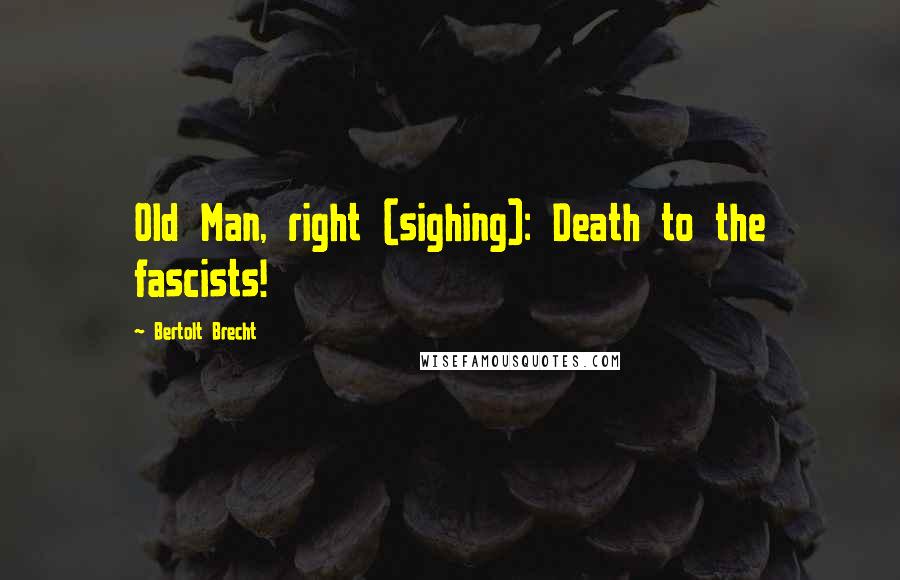 Bertolt Brecht Quotes: Old Man, right (sighing): Death to the fascists!