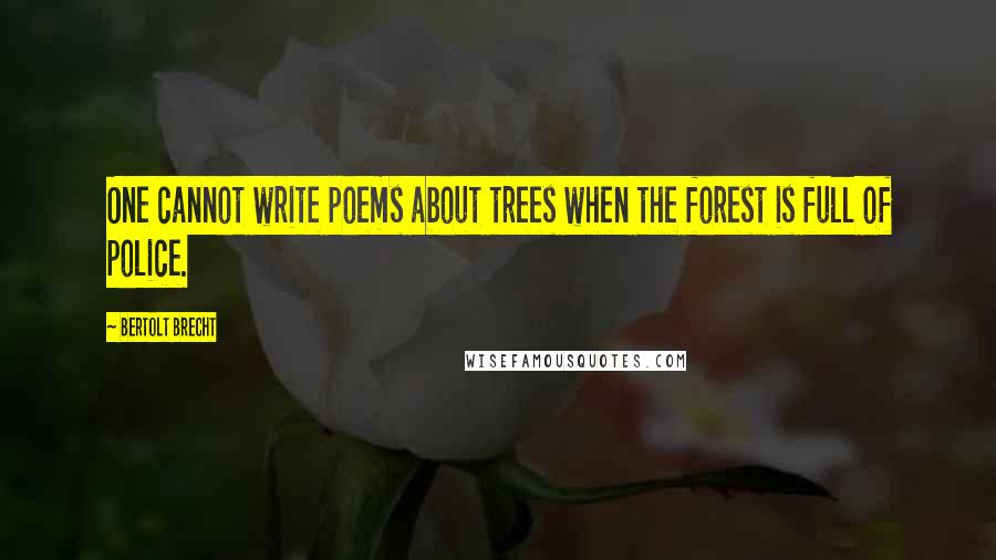 Bertolt Brecht Quotes: One cannot write poems about trees when the forest is full of police.