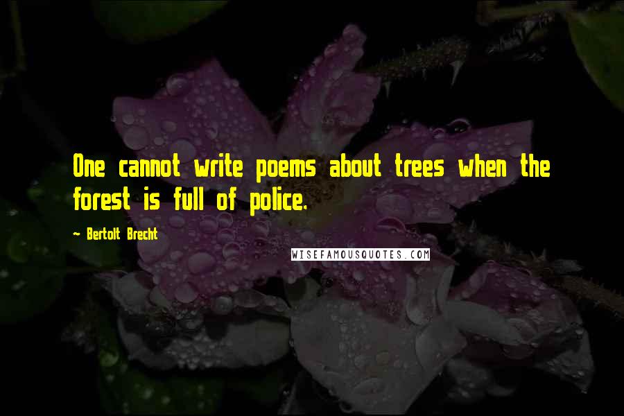 Bertolt Brecht Quotes: One cannot write poems about trees when the forest is full of police.