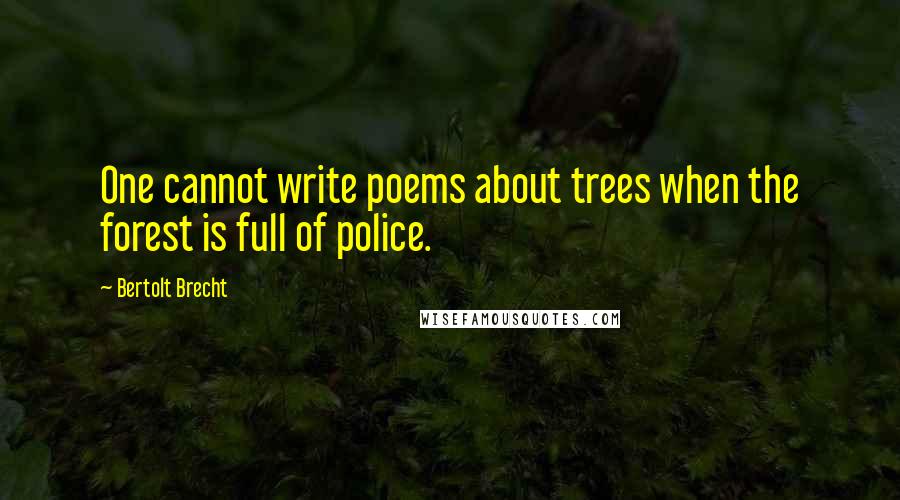 Bertolt Brecht Quotes: One cannot write poems about trees when the forest is full of police.