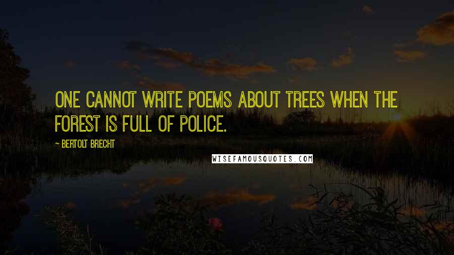 Bertolt Brecht Quotes: One cannot write poems about trees when the forest is full of police.