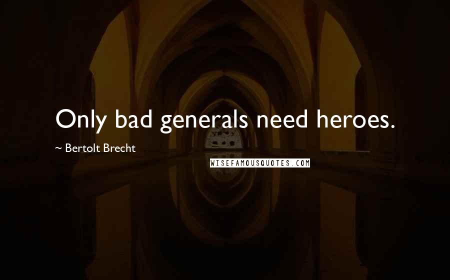 Bertolt Brecht Quotes: Only bad generals need heroes.