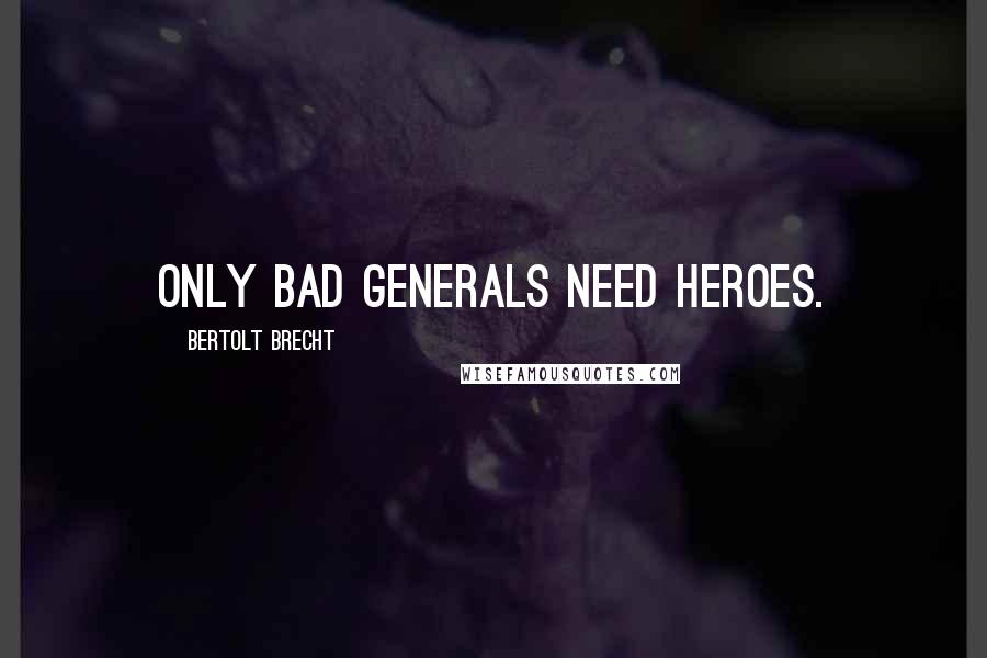 Bertolt Brecht Quotes: Only bad generals need heroes.