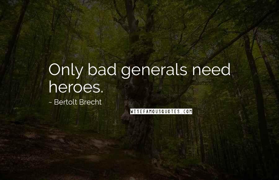 Bertolt Brecht Quotes: Only bad generals need heroes.