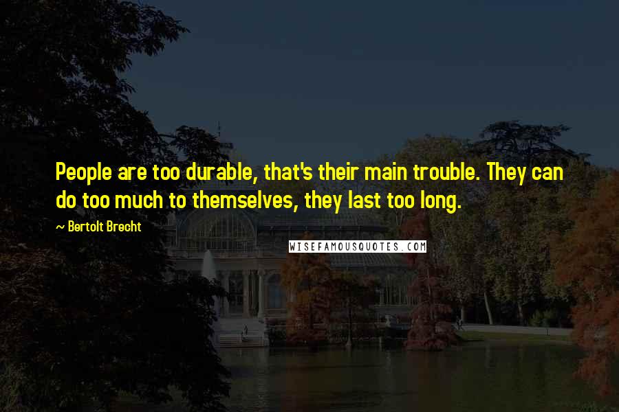 Bertolt Brecht Quotes: People are too durable, that's their main trouble. They can do too much to themselves, they last too long.