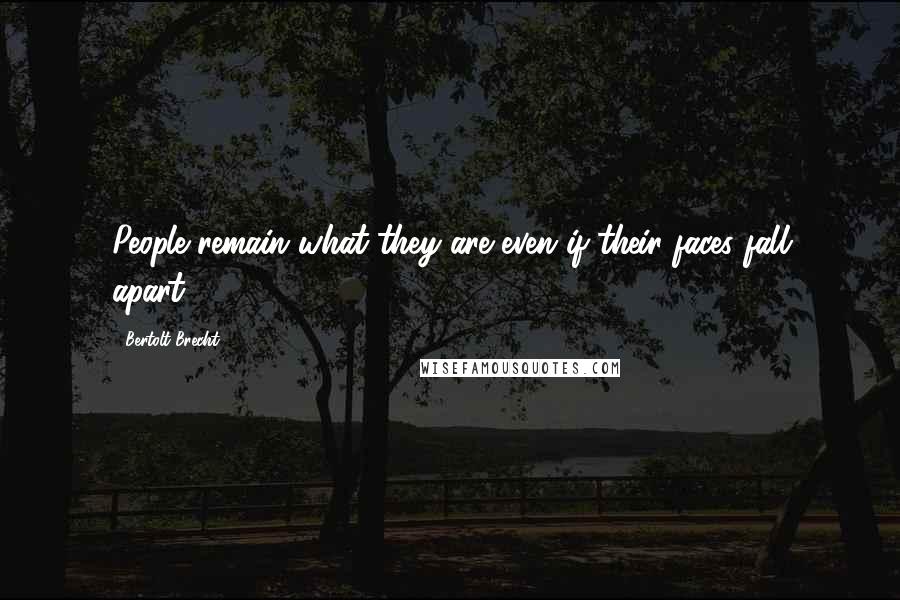 Bertolt Brecht Quotes: People remain what they are even if their faces fall apart.