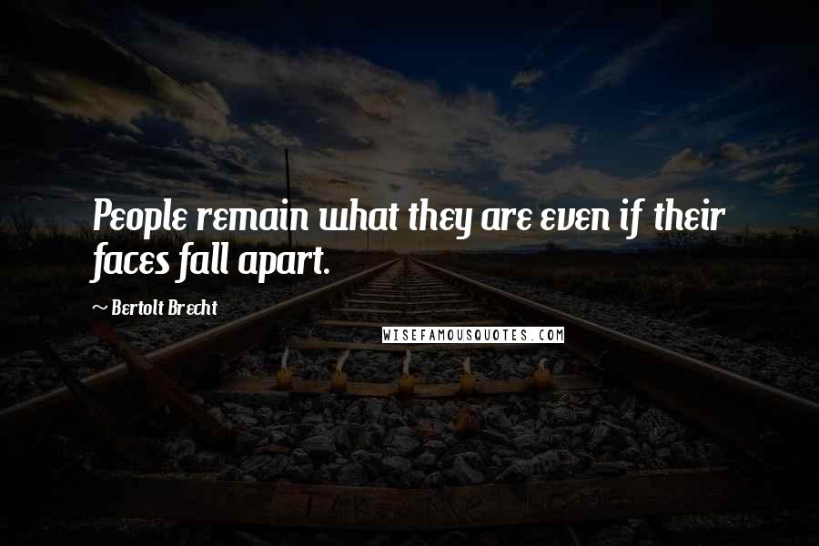 Bertolt Brecht Quotes: People remain what they are even if their faces fall apart.