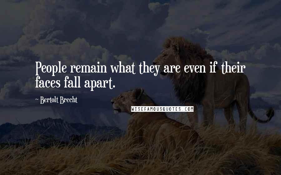 Bertolt Brecht Quotes: People remain what they are even if their faces fall apart.