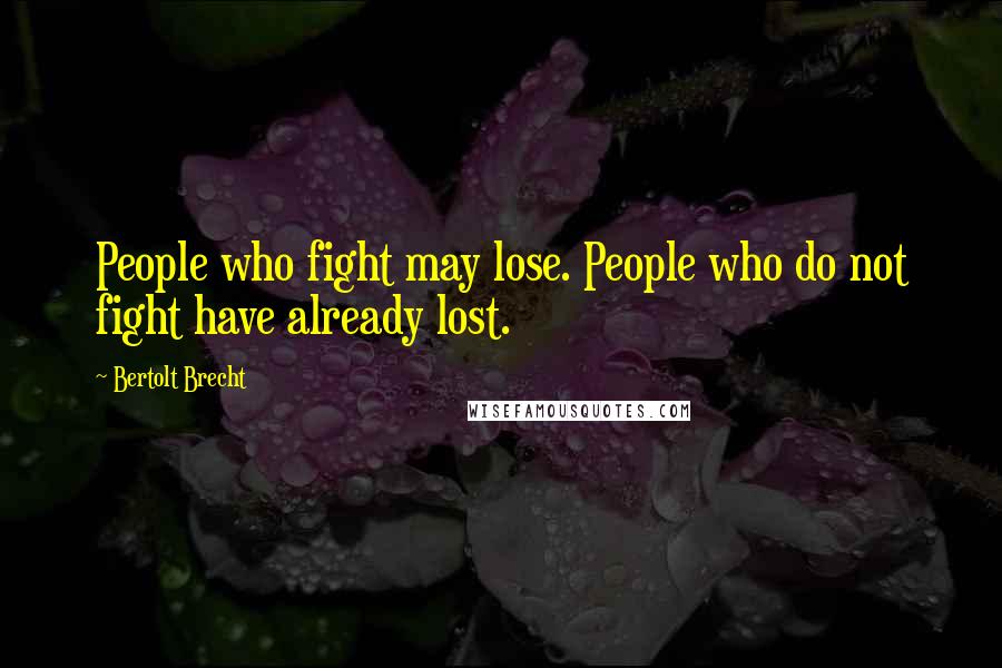 Bertolt Brecht Quotes: People who fight may lose. People who do not fight have already lost.