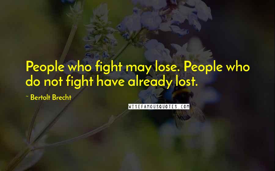 Bertolt Brecht Quotes: People who fight may lose. People who do not fight have already lost.