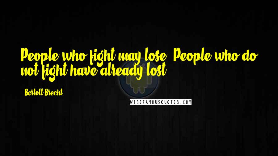 Bertolt Brecht Quotes: People who fight may lose. People who do not fight have already lost.