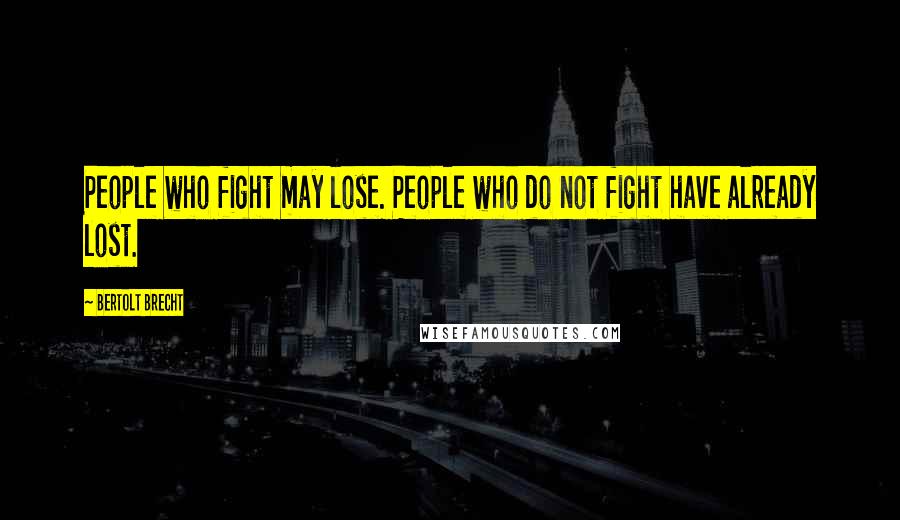 Bertolt Brecht Quotes: People who fight may lose. People who do not fight have already lost.