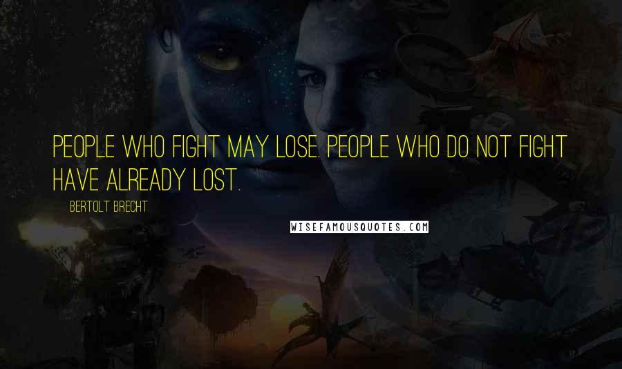 Bertolt Brecht Quotes: People who fight may lose. People who do not fight have already lost.