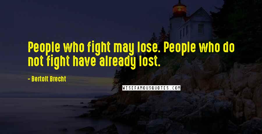 Bertolt Brecht Quotes: People who fight may lose. People who do not fight have already lost.