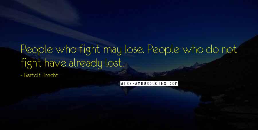 Bertolt Brecht Quotes: People who fight may lose. People who do not fight have already lost.