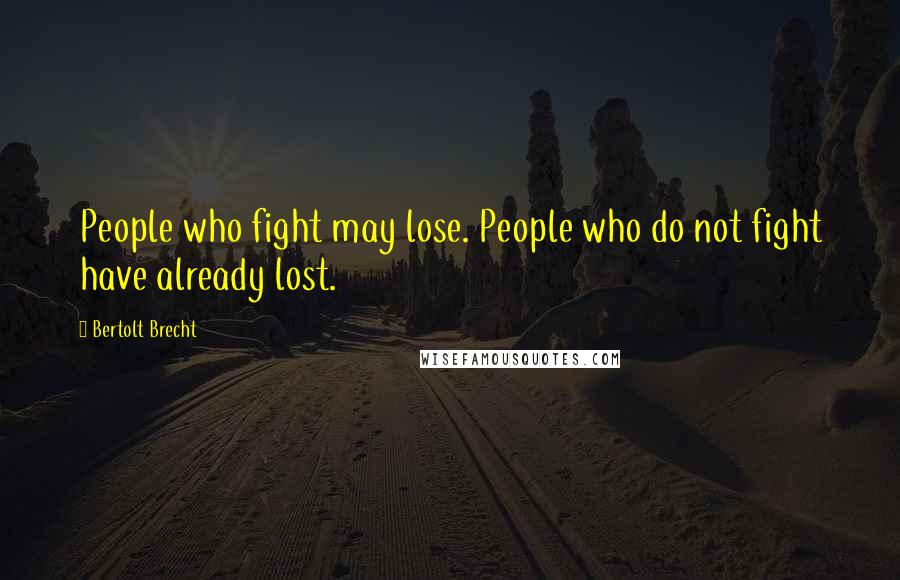 Bertolt Brecht Quotes: People who fight may lose. People who do not fight have already lost.