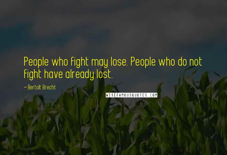 Bertolt Brecht Quotes: People who fight may lose. People who do not fight have already lost.