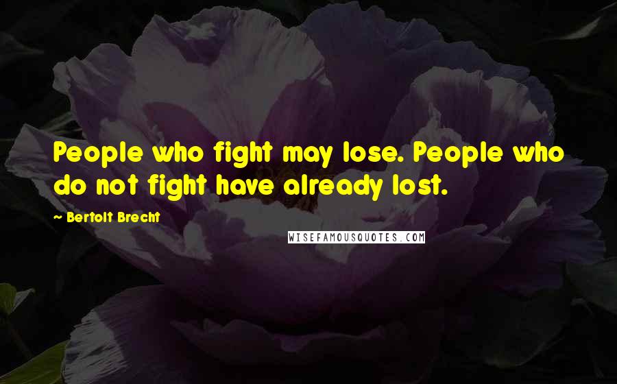 Bertolt Brecht Quotes: People who fight may lose. People who do not fight have already lost.